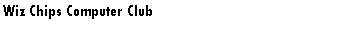 Text Box: Wiz Chips Computer Club